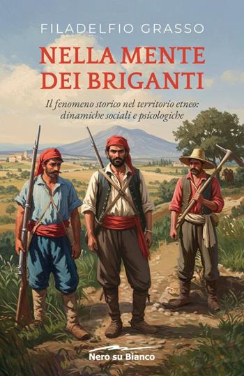 Nella mente dei briganti. Il fenomeno storico nel territorio etneo: dinamiche sociali e psicologiche - Filadelfio Grasso - Libro Nero su Bianco Edizioni 2025 | libraccio.click