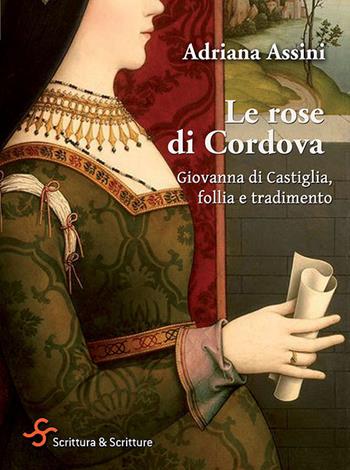 Le rose di Cordova. Giovanna di Castiglia, follia e tradimento - Adriana Assini - Libro Scrittura & Scritture 2021, Voci | libraccio.click