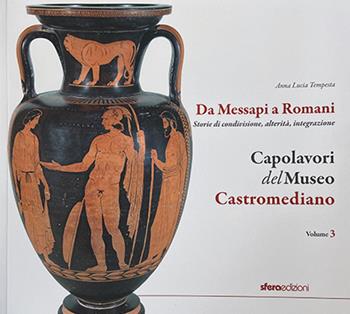 Capolavori del museo Castromediano. Vol. 3: Da Messapi a Romani. Storie di condivisione, alterità, integrazione - Anna Lucia Tempesta - Libro Sfera Edizioni 2024 | libraccio.click