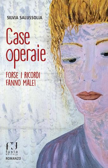 Case operaie. Forse i ricordi fanno male! - Silvia Salussolia - Libro Fusta Editore 2019 | libraccio.click