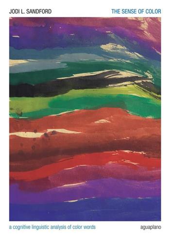 The sense of color. A cognitive linguistic analysis of color words - Jodi Sandford - Libro Aguaplano 2022, Scritture e linguaggi | libraccio.click