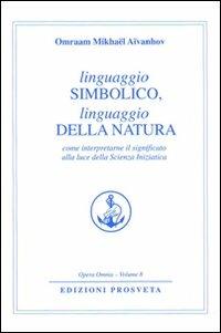 Linguaggio simbolico, linguaggio della natura. Come interpretare il significato alla luce della scienza iniziatica - Omraam Mikhaël Aïvanhov - Libro Prosveta 2009, Opera omnia | libraccio.click