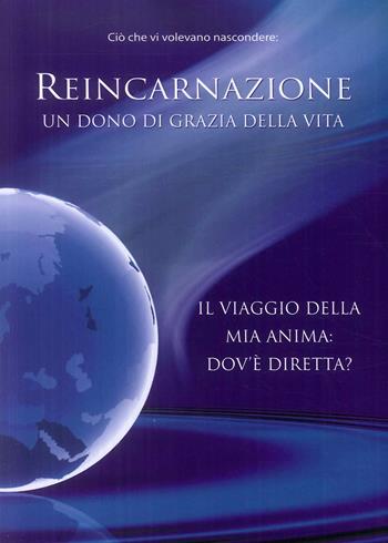 Reincarnazione. Un dono di grazia della vita. Il viaggio della mia anima: dove è diretta?  - Libro Vita Universale 2009 | libraccio.click