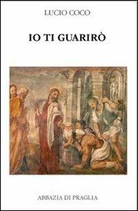 Io ti guarirò. Antologia patristica su Cristo medico dei corpi e delle anime - Lucio Coco - Libro Scritti Monastici 2013 | libraccio.click