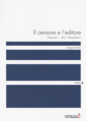 censore e l'editore. Mussolini, i libri, Mondadori - Giorgio Fabre - Libro Fondazione Mondadori 2018, Faam. Fondazione Arnoldo e Alberto Mondadori | libraccio.click