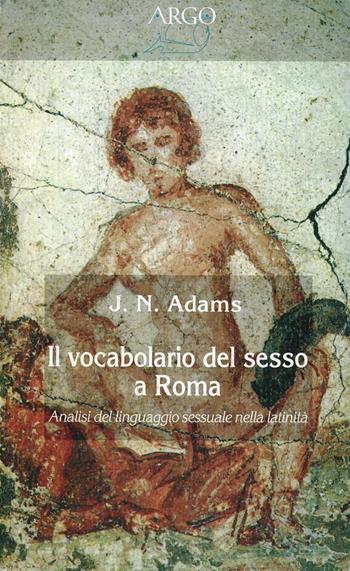 Il vocabolario del sesso a Roma - James N. Adams - Libro Argo 1996, Il vello d'oro | libraccio.click