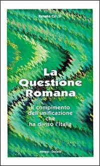 La questione romana. Il compimento dell'unificazione che ha diviso l'Italia - Renato Cirelli - Libro Mimep-Docete 2000, Studi e documenti sulla storia | libraccio.click