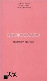 Il fiore oscuro. Sessualità e disabili - Edoardo Facchinetti, Nunzia Coppedè, Adriana Belotti - Libro Sensibili alle Foglie 2005, Ospiti | libraccio.click