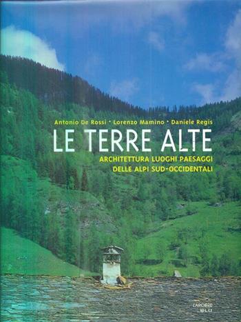 Le terre alte. Architettura, luoghi, paesaggi delle Alpi sud occidentali - Antonio De Rossi, Lorenzo Mamino, Daniele Regis - Libro L'Arciere 1998, I grandi libri | libraccio.click