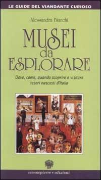 Musei da esplorare. Dove, come, quando scoprire e visitare tesori nascosti d'Italia - Alessandra Bianchi - Libro Viennepierre 1997, Le guide del viandante curioso | libraccio.click