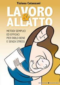 Lavoro & allatto. Metodi semplici ed efficaci per farlo bene e senza stress - Tiziana Catanzani - Libro Bonomi 2012, Educazione pre e perinatale | libraccio.click