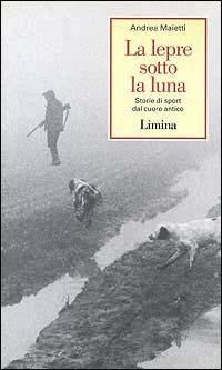 La lepre sotto la luna. Storie di sport dal cuore antico - Andrea Maietti - Libro Limina 1996, Storie e miti | libraccio.click