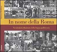In nome della Roma. Vocabolario illustrato della lingua giallorossa - Stefano Boldrini - Libro Limina 1999 | libraccio.click