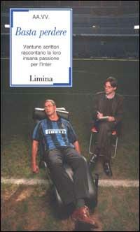 Basta perdere. Ventuno scrittori raccontano la loro insana passione per l'Inter  - Libro Limina 2002, Sàtura | libraccio.click