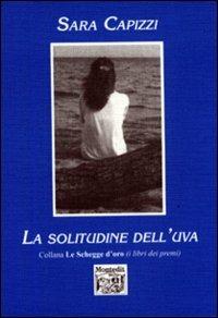 La solitudine dell'uva - Sara Capizzi - Libro Montedit 1999, Le schegge d'oro (i libri dei premi) | libraccio.click