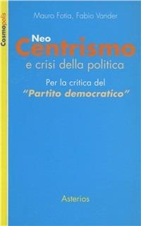 Neo-centrismo e crisi della politica - Mauro Fotia, Fabio Vander - Libro Asterios 2006, Cosmopolis | libraccio.click