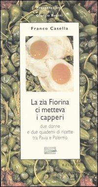 La zia Fiorina ci metteva i capperi. Due donne e due quaderni di ricette tra Pavia e Palermo - Franco Casella - Libro Guido Tommasi Editore-Datanova 2005, Parole in pentola | libraccio.click