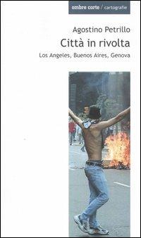 Città in rivolta. Los Angeles, Buenos Aires, Genova - Agostino Petrillo - Libro Ombre Corte 2004, Cartografie | libraccio.click