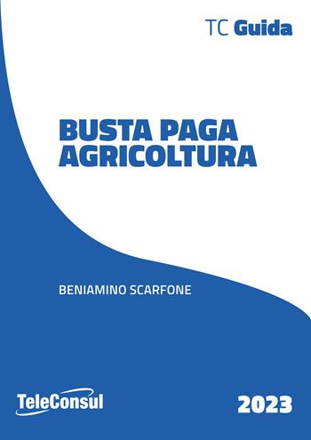 Busta paga. Agricoltura - Beniamino Scarfone - Libro TeleConsul 2023 | libraccio.click