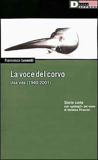 La voce del corvo. Una vita (1940-2001). Storie corte con «garbugli» per mano di Veronica Piraccini - Francesco Leonetti - Libro DeriveApprodi 2001, Vita activa | libraccio.click