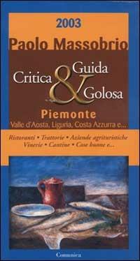 Guida critica & golosa al Piemonte, Valle d'Aosta, Liguria, Costa Azzurra 2003 - Paolo Massobrio - Libro Comunica 2003, Le guide | libraccio.click