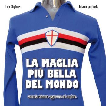 La maglia più bella del mondo. Ediz. ampliata - Luca Ghiglione - Libro Sportmedia 2020 | libraccio.click