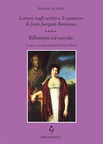 Lettere sugli scritti e il carattere di Jean-Jacques Rousseau. Riflessioni sul suicidio - madame de Staël - Libro Bibliosofica 2016 | libraccio.click