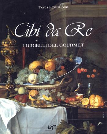 Cibi da re. I gioielli del Gourmet - Teresa Carruba - Libro Logart Press 2004, I piaceri della vita | libraccio.click