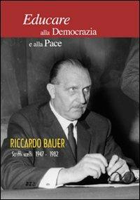 Educare alla democrazia e alla pace. Riccardo Bauer. Scritti scelti 1949-1982 - Lorenzo Morris Ghezzi, Arturo Colombo, Daniele Vola - Libro Raccolto 2011 | libraccio.click