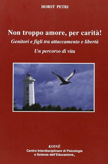 Non troppo amore, per carità! Genitori e figli tra attaccamento e libertà. Un percorso di vita - Horst Petri - Libro Koiné Centro Psicologia 2009, Psicologia clinica e psicoterapia | libraccio.click