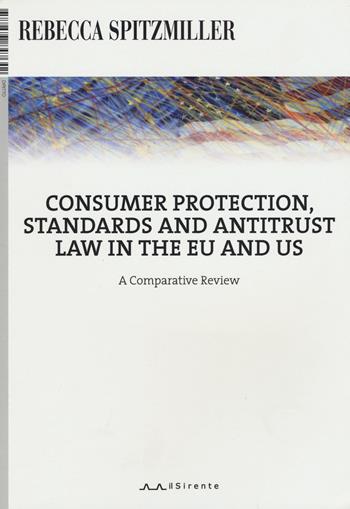 Consumer protection, standards and antitrust law in the EU and US. A comparative review - Rebecca Spitzmiller - Libro Il Sirente 2017, Diritto | libraccio.click