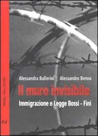 Il muro invisibile. Immigrazione e Legge Bossi-Fini - Alessandra Ballerini, Alessandro Benna - Libro Frilli 2002, Contromercato | libraccio.click