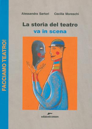 La storia del teatro va in scena - Alessandra Sartori, Cecilia Moreschi - Libro Edizioni Corsare 2007, Facciamo teatro! | libraccio.click