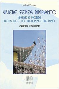 Vivere senza rimpianto. Vivere e morire nella luce del buddhismo tibetano - Arnaud Maitland - Libro Venexia 2008, Isole di Venexia | libraccio.click