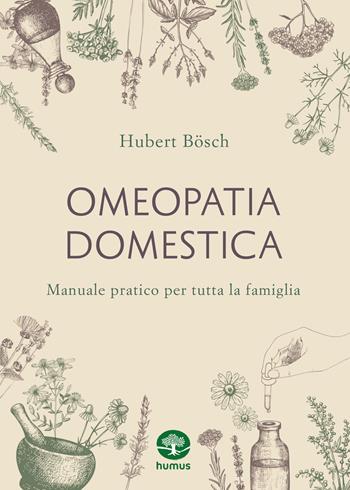 Omeopatia domestica. Manuale pratico per tutta la famiglia - Hubert Bösch - Libro Humus 2023 | libraccio.click