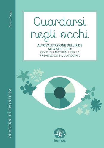 Guardarsi negli occhi. Autovalutazione dell’iride allo specchio: consigli naturali per la prevenzione quotidiana - Denise Baggi - Libro Humus 2025, Quaderni di frontiera | libraccio.click