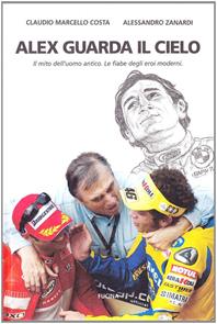 Alex guarda il cielo. Il mito dell'uomo antico. Le fiabe degli eroi moderni - Claudio Marcello Costa, Alex Zanardi - Libro Fucina 2006 | libraccio.click