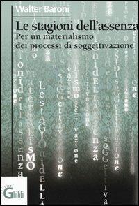 Le stagioni dell'assenza. Per un materialismo dei processi di soggettivazione - Walter Baroni - Libro Ghibli 2003 | libraccio.click