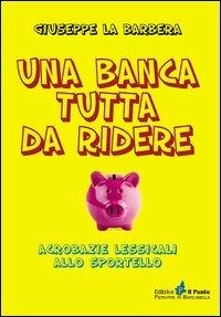 Una banca tutta di ridere. Acrobazie lessicali allo sportello - Giuseppe La Barbera - Libro Il Punto PiemonteinBancarella 2013, Nuanse | libraccio.click