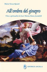All'ombra del ginepro. Vita e spiritualità di suor Maria Chiara Scarabelli - Maria Teresa Ranieli - Libro Editrice Ancilla 2009, Mistica | libraccio.click