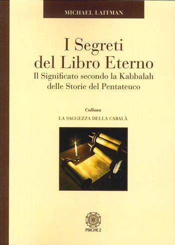 I segreti del libro eterno. Il significato secondo la Kabbalah delle storie del Pentateuco - Michael Laitman - Libro Psiche 2 2015, La saggezza della cabalà | libraccio.click