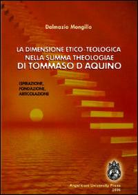 La dimensione etico-teologica nella «Summa Theologiae» di Tommaso d'Aquino. Ispirazione, fondazione, articolazione - Dalmazio Mongillo - Libro Angelicum University Press 2006 | libraccio.click