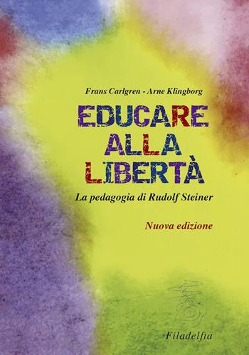 Educare alla libertà. La pedagogia di Rudolf Steiner nelle scuole Waldorf - Frans Carlgren, Arne Klingborg - Libro Filadelfia Editore 2021, Pedagogia | libraccio.click