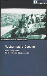 Nostra madre Oceano. Questioni e lotte del movimento dei pescatori - Maria Rosa Dalla Costa, Monica Chilese - Libro DeriveApprodi 2005, DeriveApprodi | libraccio.click