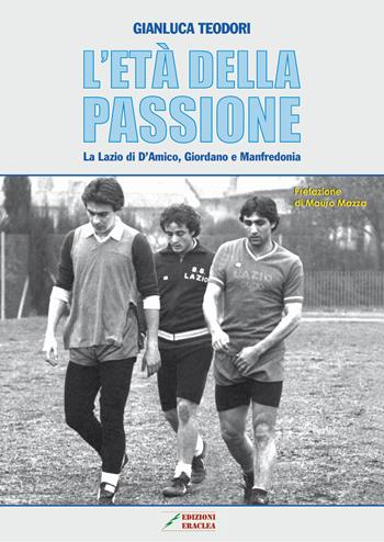 L' età della passione. La Lazio di D'Amico, Giordano e Manfredonia - Gianluca Teodori - Libro Edizioni Eraclea 2017 | libraccio.click
