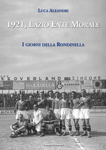1921, Lazio Ente Morale. I giorni della Rondinella - Luca Aleandri - Libro Edizioni Eraclea 2021 | libraccio.click