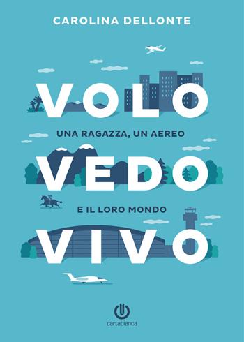 Volo Vedo Vivo. Una ragazza, un aereo e il loro mondo - Carolina Dellonte - Libro Cartabianca Publishing 2019 | libraccio.click