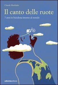 Il canto delle ruote. 7 anni in bicicletta intorno al mondo - Claude Marthaler - Libro Ediciclo 2008, Altre terre | libraccio.click