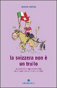 La Svizzera non è un trullo. Un esilarante viaggio in bicicletta dalla Puglia alla patria del cioccolato - Antonio Nebbia - Libro Ediciclo 2009, Biblioteca del ciclista | libraccio.click