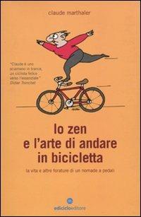Lo zen e l'arte di andare in bicicletta. La vita e altre forature di un nomade a pedali - Claude Marthaler - Libro Ediciclo 2010, Biblioteca del ciclista | libraccio.click